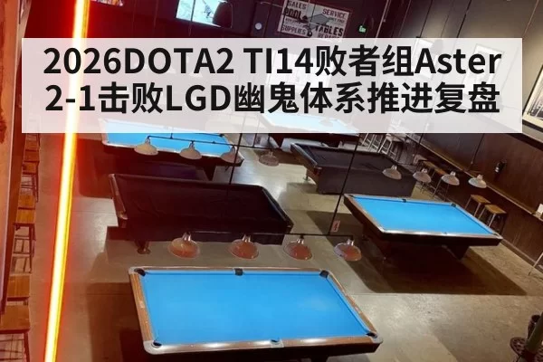 2026DOTA2 TI14败者组Aster 2-1击败LGD幽鬼体系推进复盘