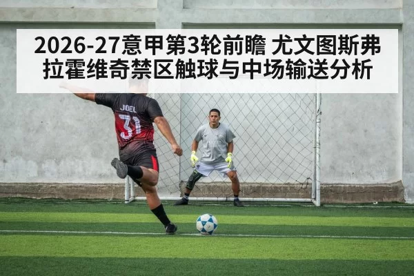 2026-27意甲第3轮前瞻 尤文图斯弗拉霍维奇禁区触球与中场输送分析